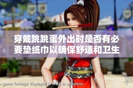 穿戴跳跳蛋外出時是否有必要墊紙巾以確保舒適和衛(wèi)生