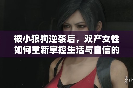 被小狼狗逆襲后，雙產女性如何重新掌控生活與自信的秘訣分享