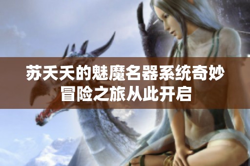 蘇夭夭的魅魔名器系統(tǒng)奇妙冒險(xiǎn)之旅從此開啟