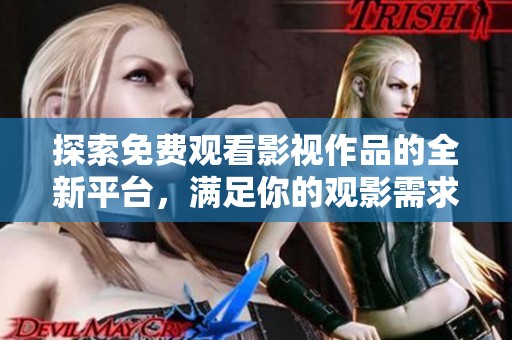 探索免費(fèi)觀看影視作品的全新平臺(tái)，滿足你的觀影需求與興趣
