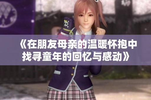 《在朋友母親的溫暖懷抱中找尋童年的回憶與感動(dòng)》