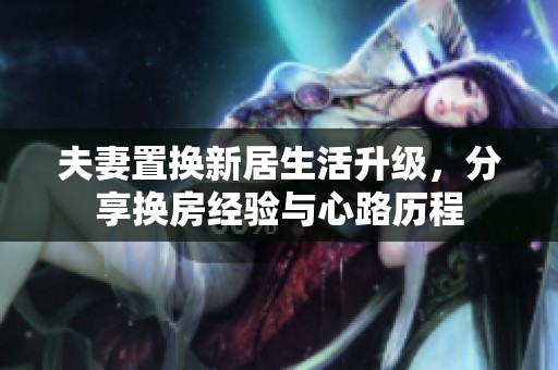 夫妻置換新居生活升級(jí)，分享?yè)Q房經(jīng)驗(yàn)與心路歷程