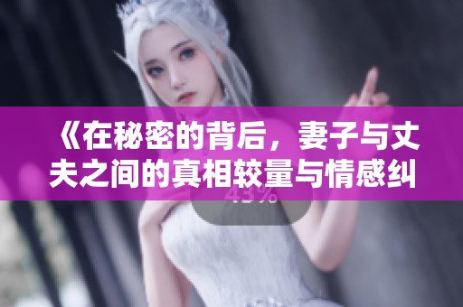 《在秘密的背后，妻子與丈夫之間的真相較量與情感糾葛》