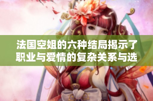 法國空姐的六種結(jié)局揭示了職業(yè)與愛情的復(fù)雜關(guān)系與選擇困境