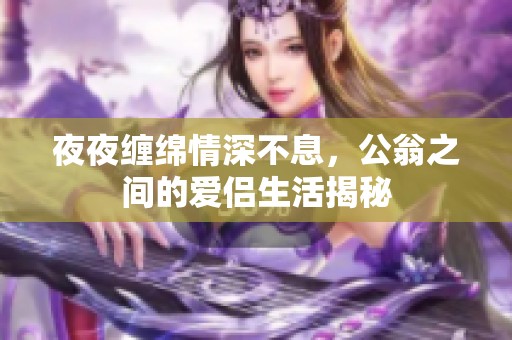 夜夜纏綿情深不息，公翁之間的愛侶生活揭秘
