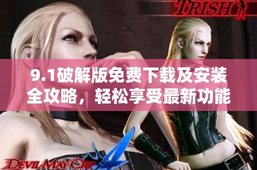 9.1破解版免費下載及安裝全攻略，輕松享受最新功能體驗