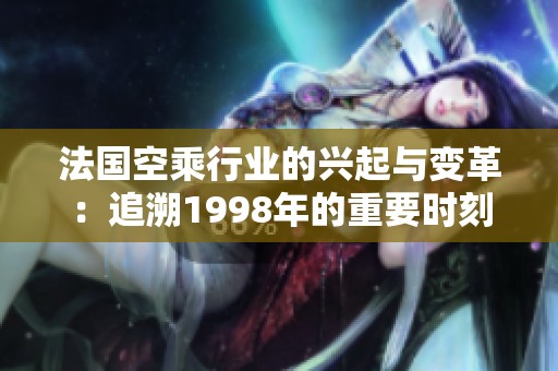 法國空乘行業(yè)的興起與變革：追溯1998年的重要時刻