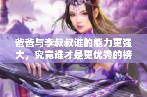 爸爸與李叔叔誰(shuí)的能力更強(qiáng)大，究竟誰(shuí)才是更優(yōu)秀的榜樣呢
