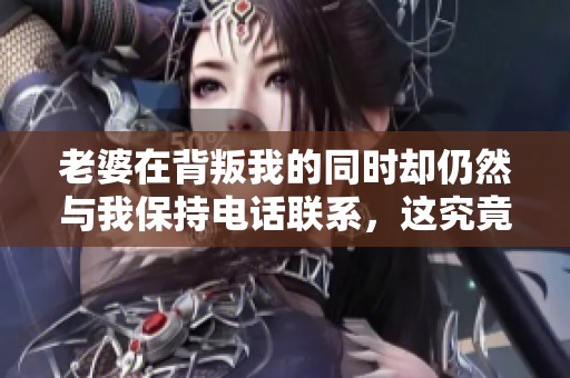 老婆在背叛我的同時(shí)卻仍然與我保持電話聯(lián)系，這究竟是為什么