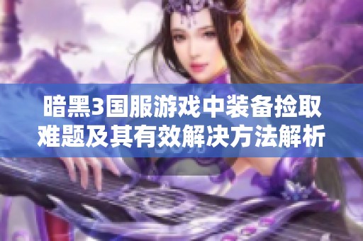暗黑3國服游戲中裝備撿取難題及其有效解決方法解析