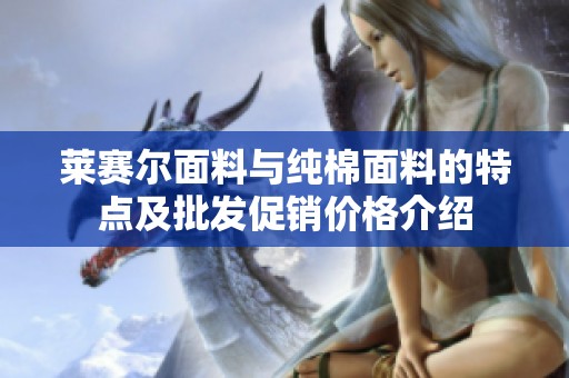 萊賽爾面料與純棉面料的特點(diǎn)及批發(fā)促銷價格介紹