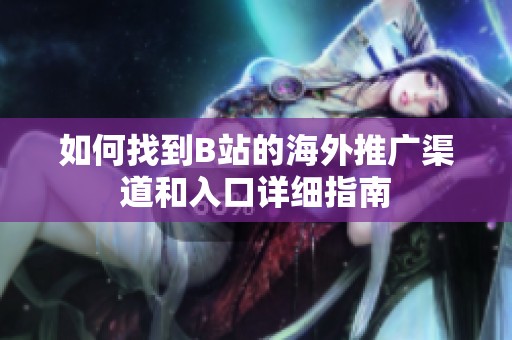 如何找到B站的海外推廣渠道和入口詳細指南