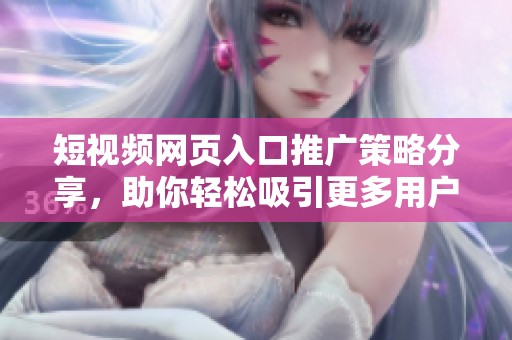 短視頻網(wǎng)頁入口推廣策略分享，助你輕松吸引更多用戶訪問