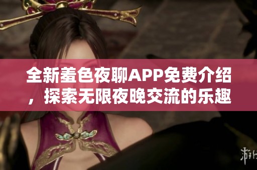 全新羞色夜聊APP免費介紹，探索無限夜晚交流的樂趣與魅力