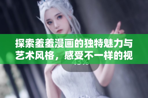 探索羞羞漫畫的獨特魅力與藝術風格，感受不一樣的視覺盛宴