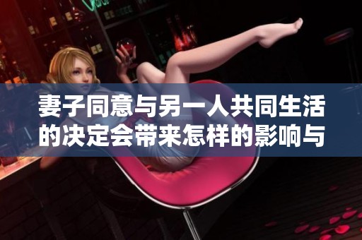 妻子同意與另一人共同生活的決定會帶來怎樣的影響與挑戰(zhàn)