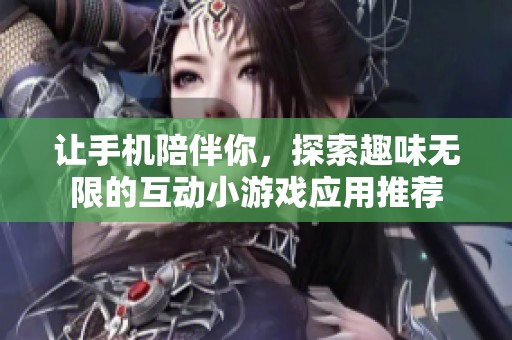 讓手機(jī)陪伴你，探索趣味無限的互動小游戲應(yīng)用推薦