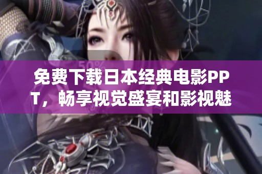 免費(fèi)下載日本經(jīng)典電影PPT，暢享視覺(jué)盛宴和影視魅力