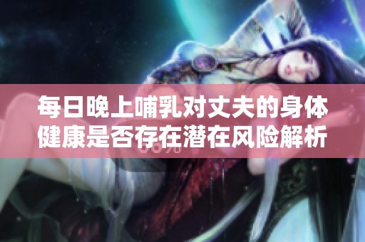 每日晚上哺乳對丈夫的身體健康是否存在潛在風險解析