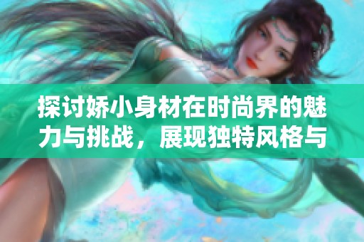 探討嬌小身材在時(shí)尚界的魅力與挑戰(zhàn)，展現(xiàn)獨(dú)特風(fēng)格與自信氣質(zhì)