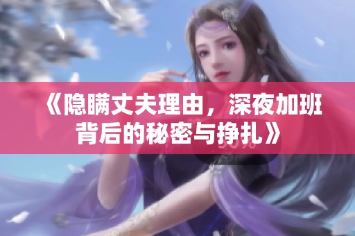 《隱瞞丈夫理由，深夜加班背后的秘密與掙扎》