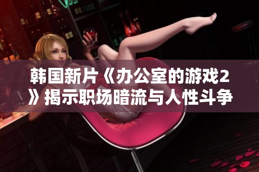 韓國(guó)新片《辦公室的游戲2》揭示職場(chǎng)暗流與人性斗爭(zhēng)的復(fù)雜故事