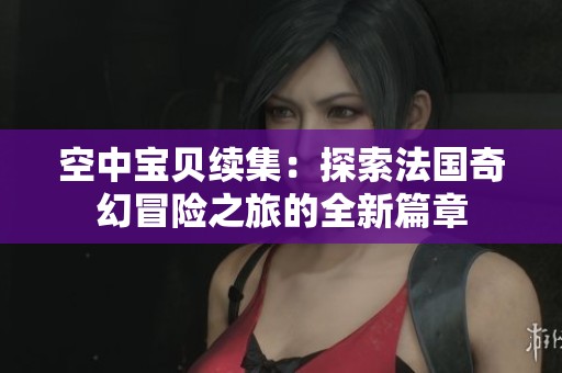 空中寶貝續(xù)集：探索法國奇幻冒險之旅的全新篇章