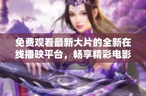 免費(fèi)觀看最新大片的全新在線播映平臺(tái)，暢享精彩電影體驗(yàn)