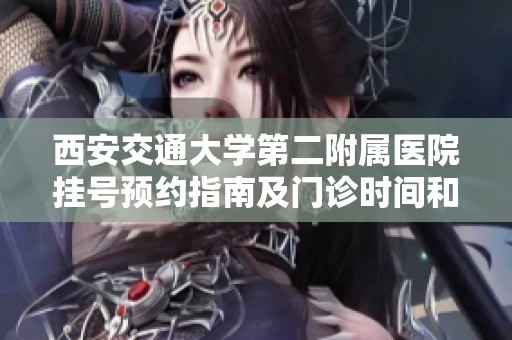 西安交通大學(xué)第二附屬醫(yī)院掛號預(yù)約指南及門診時間和地址信息介紹