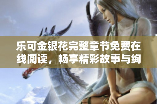 樂可金銀花完整章節(jié)免費(fèi)在線閱讀，暢享精彩故事與絢麗情感