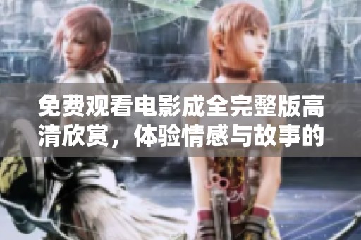 免費(fèi)觀看電影成全完整版高清欣賞，體驗(yàn)情感與故事的精彩交融