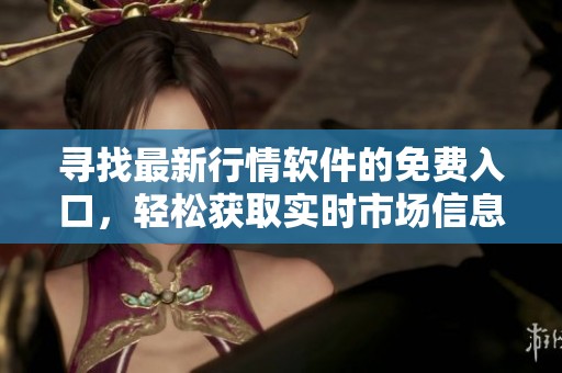 尋找最新行情軟件的免費入口，輕松獲取實時市場信息