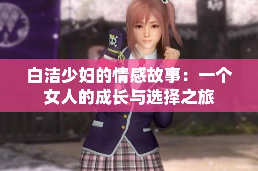 白潔少婦的情感故事：一個(gè)女人的成長(zhǎng)與選擇之旅