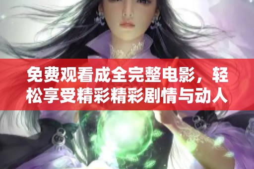 免費(fèi)觀看成全完整電影，輕松享受精彩精彩劇情與動(dòng)人時(shí)刻不再錯(cuò)過(guò)