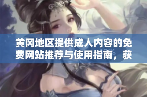 黃岡地區(qū)提供成人內(nèi)容的免費(fèi)網(wǎng)站推薦與使用指南，獲取最佳觀(guān)影體驗(yàn)