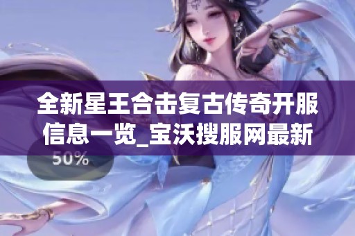 全新星王合擊復(fù)古傳奇開服信息一覽_寶沃搜服網(wǎng)最新動(dòng)態(tài) 全新星王合擊復(fù)古傳奇開服信息一覽_寶沃搜服網(wǎng)最新動(dòng)態(tài)