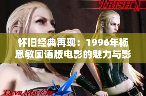 懷舊經(jīng)典再現(xiàn)：1996年楊思敏國(guó)語(yǔ)版電影的魅力與影響力探討