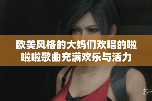 歐美風(fēng)格的大媽們歡唱的啦啦啦歌曲充滿(mǎn)歡樂(lè)與活力