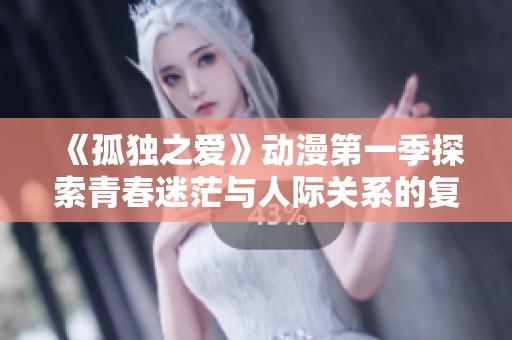 《孤獨(dú)之愛》動(dòng)漫第一季探索青春迷茫與人際關(guān)系的復(fù)雜糾葛