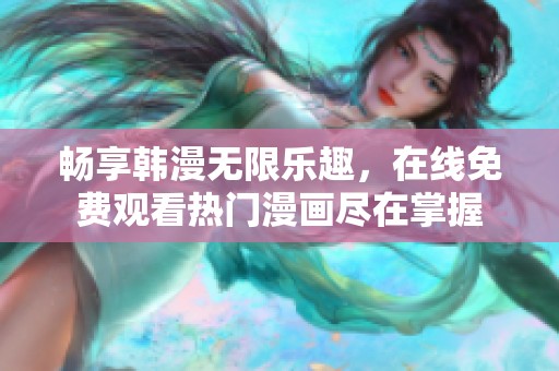 暢享韓漫無(wú)限樂(lè)趣，在線免費(fèi)觀看熱門漫畫(huà)盡在掌握