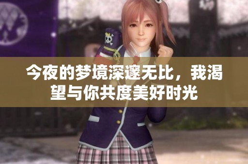 今夜的夢(mèng)境深邃無(wú)比，我渴望與你共度美好時(shí)光