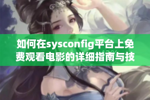 如何在sysconfig平臺(tái)上免費(fèi)觀看電影的詳細(xì)指南與技巧分享