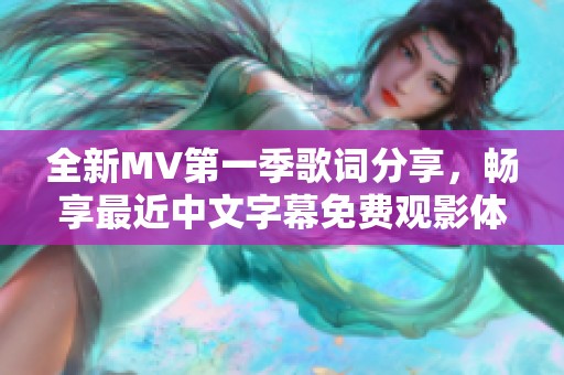 全新MV第一季歌詞分享，暢享最近中文字幕免費(fèi)觀影體驗(yàn)