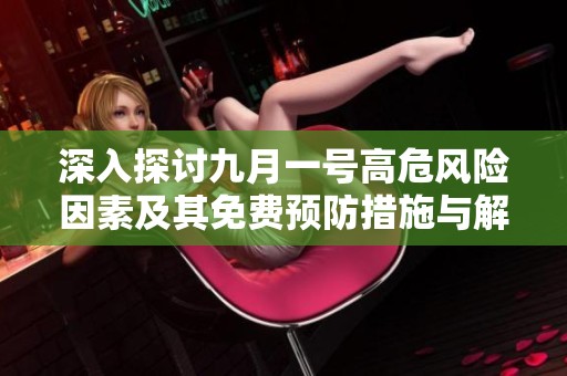 深入探討九月一號高危風(fēng)險(xiǎn)因素及其免費(fèi)預(yù)防措施與解決方案