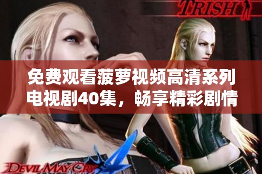 免費(fèi)觀看菠蘿視頻高清系列電視劇40集，暢享精彩劇情與感人故事