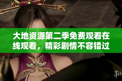 大地資源第二季免費觀看在線觀看，精彩劇情不容錯過