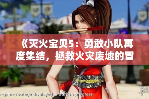 《滅火寶貝5：勇敢小隊(duì)再度集結(jié)，拯救火災(zāi)廢墟的冒險(xiǎn)之旅》