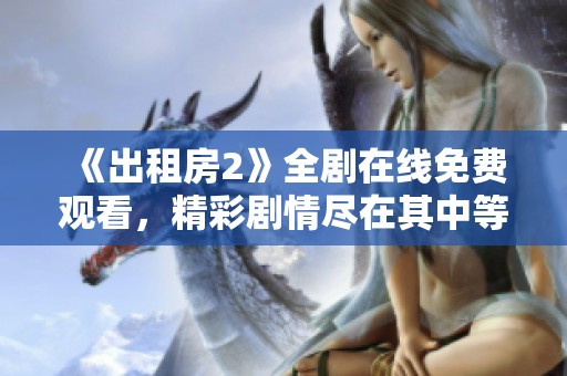 《出租房2》全劇在線免費(fèi)觀看，精彩劇情盡在其中等你發(fā)掘！