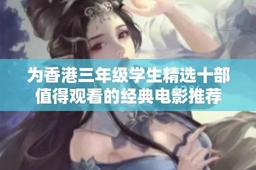 為香港三年級(jí)學(xué)生精選十部值得觀看的經(jīng)典電影推薦