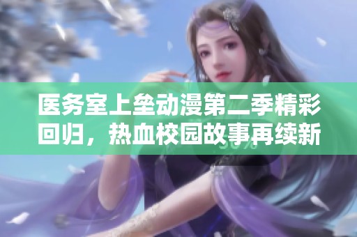 醫(yī)務(wù)室上壘動(dòng)漫第二季精彩回歸，熱血校園故事再續(xù)新篇章